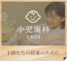 小児歯科 Child 子供たちの将来のために